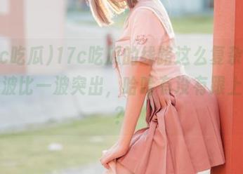 17c吃瓜的线路这么复杂，黑料一波比一波突出，哈哈有没有跟上节奏？