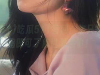 吃瓜511官网：你只需一根手指即可了解世界热事！