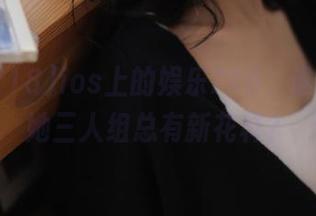 ios上的娱乐718，谁让你我她三人组总有新花样？