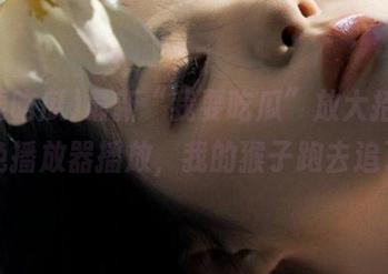 最新“我要吃瓜”放大招，视频免播放器播放，我的猴子跑去追了！