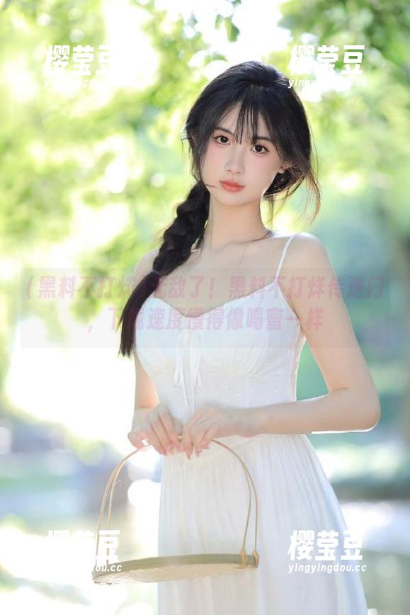 无敌了！黑料不打烊传送门，下载速度慢得像喝蜜一样