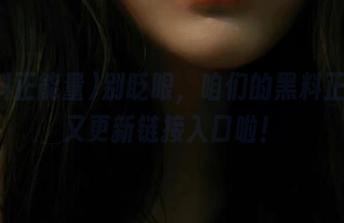别眨眼，咱们的黑料正能量又更新链接入口啦！